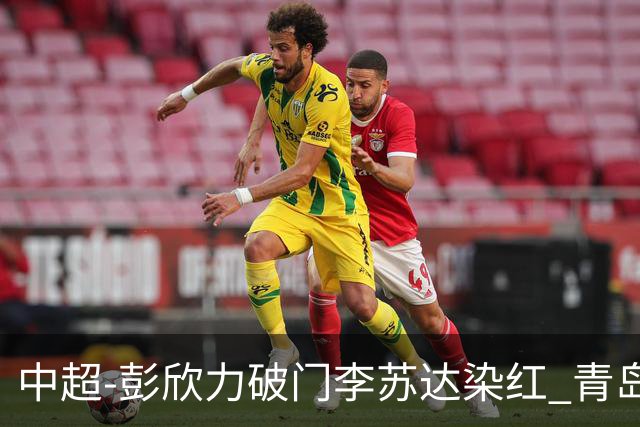 中超-彭欣力破门李苏达染红 青岛西海岸2-0青岛海牛