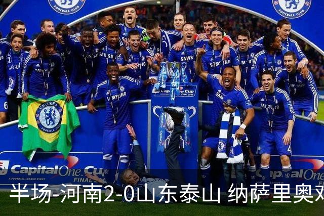 半场-河南2-0山东泰山 纳萨里奥戏耍后防破门+献助攻马亚头球建功