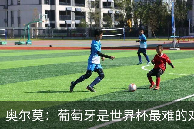 奥尔莫：葡萄牙是世界杯最难的对手之一，西班牙希望继续创造历史