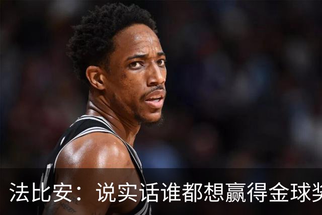 法比安：说实话谁都想赢得金球奖，我对本赛季表现感到满意