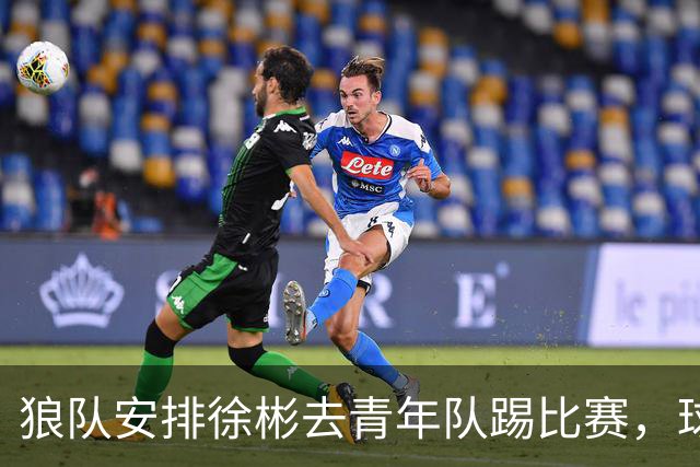 狼队安排徐彬去青年队踢比赛，球迷却不买账，直言还不如踢中超