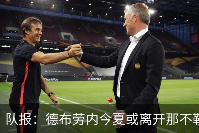队报：德布劳内今夏或离开那不勒斯，土耳其或沙特成潜在去向