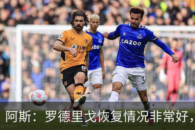 阿斯：罗德里戈恢复情况非常好，他有望在明年1月完全康复