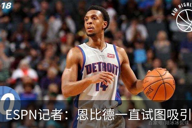 ESPN记者：恩比德一直试图吸引詹姆斯加盟，并与他进行了多次对话